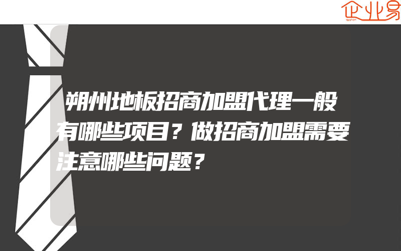 朔州地板招商加盟代理一般有哪些项目？做招商加盟需要注意哪些问题？