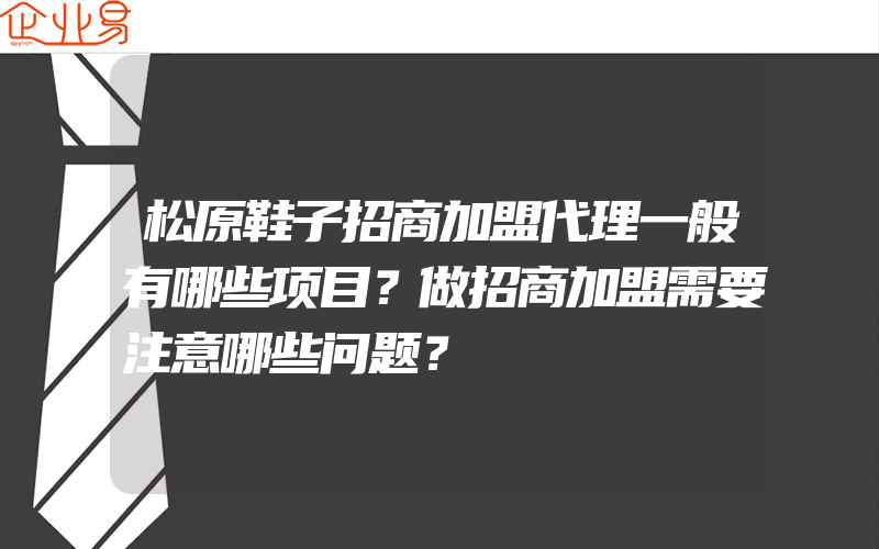 松原鞋子招商加盟代理一般有哪些项目？做招商加盟需要注意哪些问题？