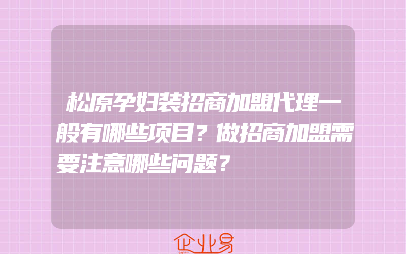 松原孕妇装招商加盟代理一般有哪些项目？做招商加盟需要注意哪些问题？