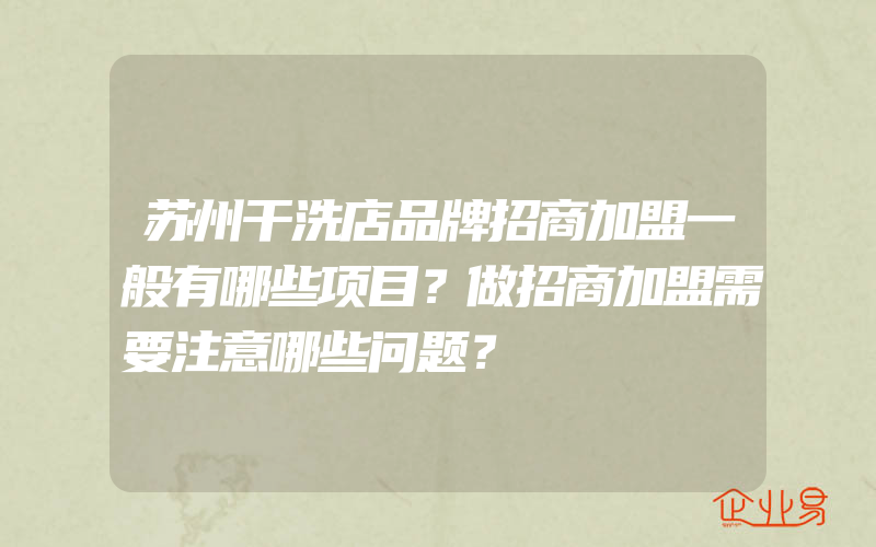 苏州干洗店品牌招商加盟一般有哪些项目？做招商加盟需要注意哪些问题？