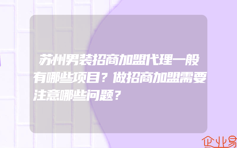 苏州男装招商加盟代理一般有哪些项目？做招商加盟需要注意哪些问题？