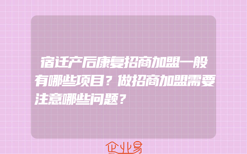 宿迁产后康复招商加盟一般有哪些项目？做招商加盟需要注意哪些问题？