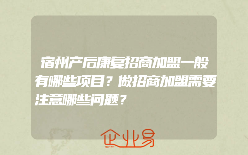 宿州产后康复招商加盟一般有哪些项目？做招商加盟需要注意哪些问题？