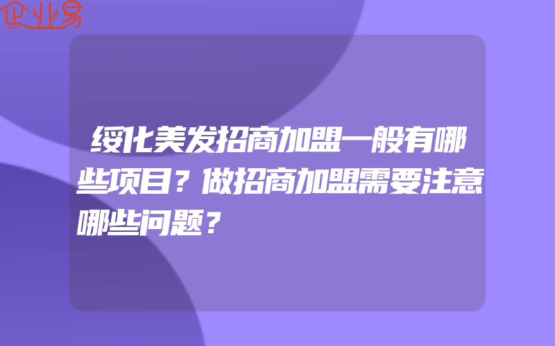 绥化美发招商加盟一般有哪些项目？做招商加盟需要注意哪些问题？