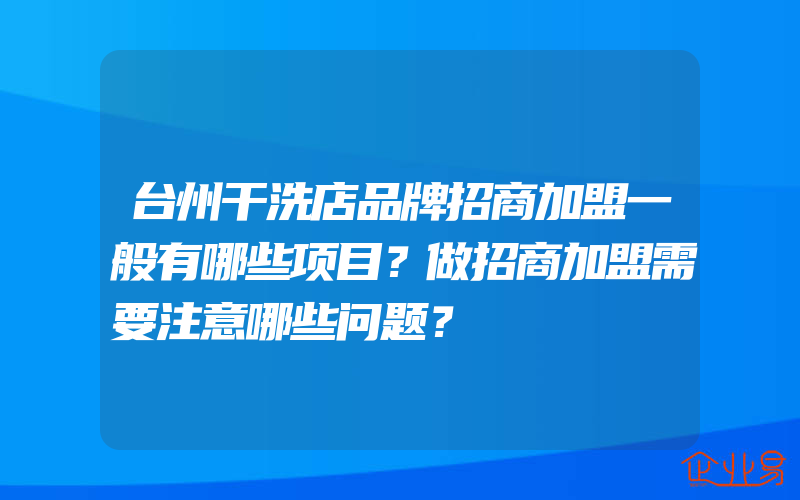 台州干洗店品牌招商加盟一般有哪些项目？做招商加盟需要注意哪些问题？