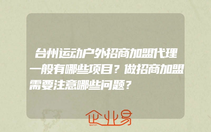 台州运动户外招商加盟代理一般有哪些项目？做招商加盟需要注意哪些问题？