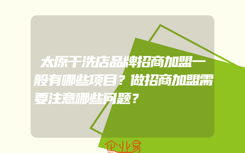 太原干洗店品牌招商加盟一般有哪些项目？做招商加盟需要注意哪些问题？