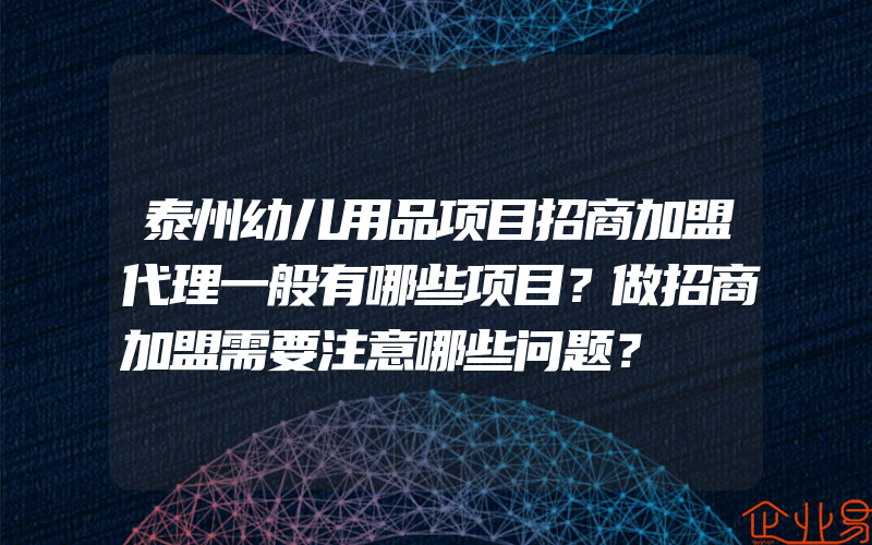 泰州幼儿用品项目招商加盟代理一般有哪些项目？做招商加盟需要注意哪些问题？