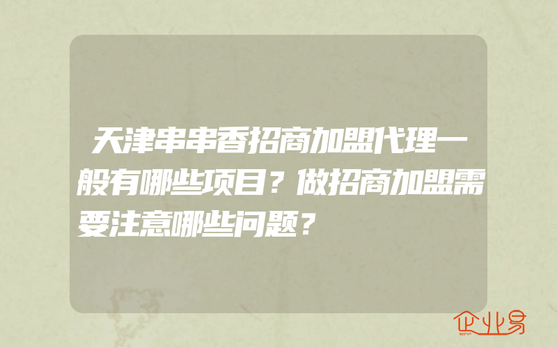 天津串串香招商加盟代理一般有哪些项目？做招商加盟需要注意哪些问题？