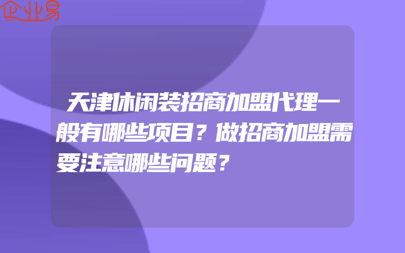 天津休闲装招商加盟代理一般有哪些项目？做招商加盟需要注意哪些问题？