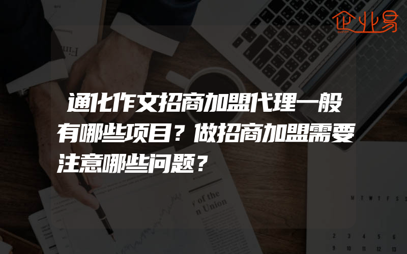 通化作文招商加盟代理一般有哪些项目？做招商加盟需要注意哪些问题？