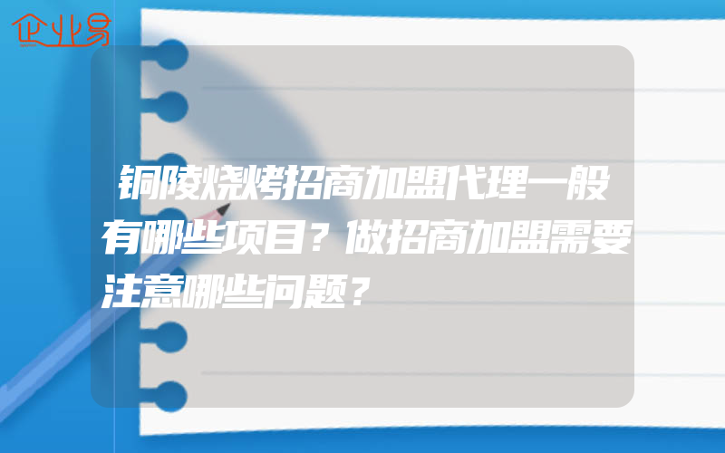 铜陵烧烤招商加盟代理一般有哪些项目？做招商加盟需要注意哪些问题？