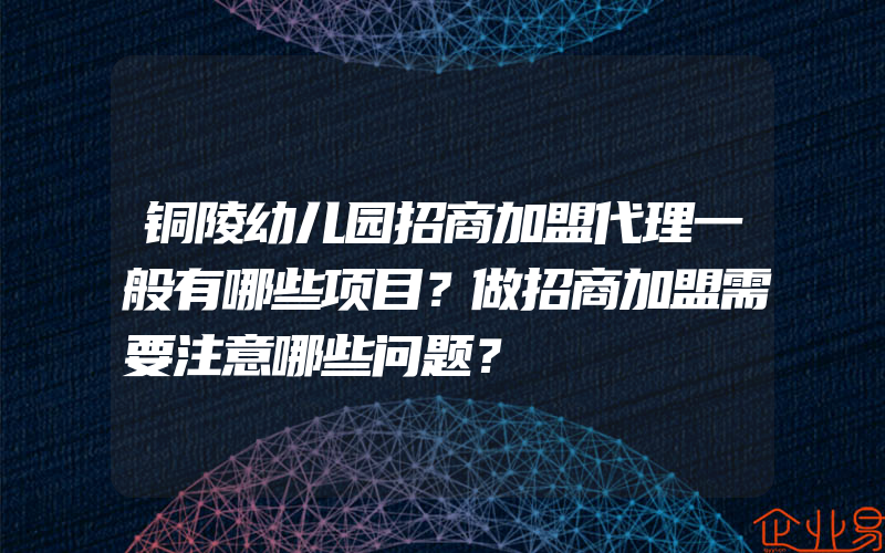 铜陵幼儿园招商加盟代理一般有哪些项目？做招商加盟需要注意哪些问题？