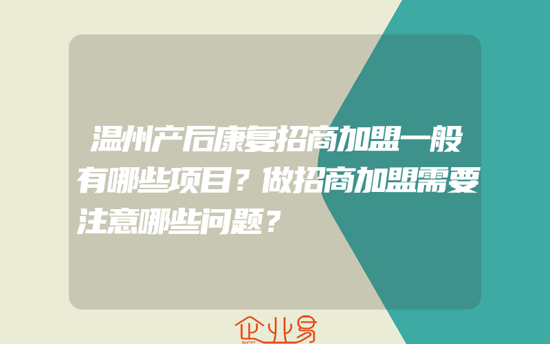 温州产后康复招商加盟一般有哪些项目？做招商加盟需要注意哪些问题？