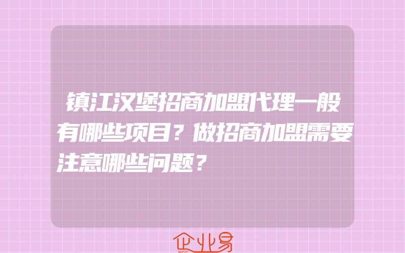 镇江汉堡招商加盟代理一般有哪些项目？做招商加盟需要注意哪些问题？