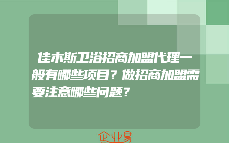 佳木斯卫浴招商加盟代理一般有哪些项目？做招商加盟需要注意哪些问题？