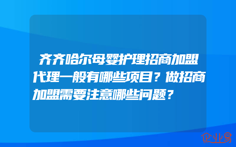 齐齐哈尔母婴护理招商加盟代理一般有哪些项目？做招商加盟需要注意哪些问题？