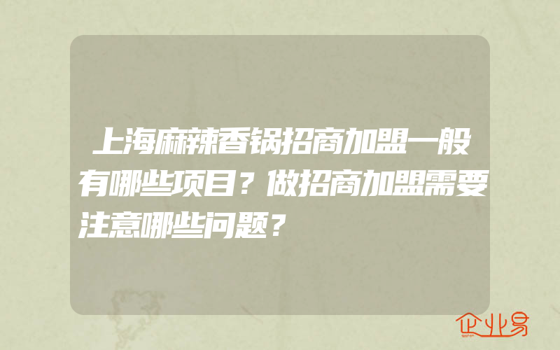 上海麻辣香锅招商加盟一般有哪些项目？做招商加盟需要注意哪些问题？