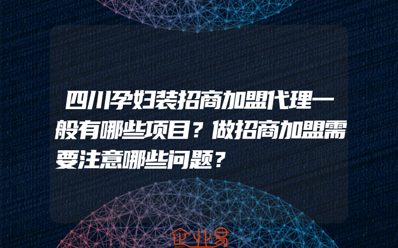 四川孕妇装招商加盟代理一般有哪些项目？做招商加盟需要注意哪些问题？