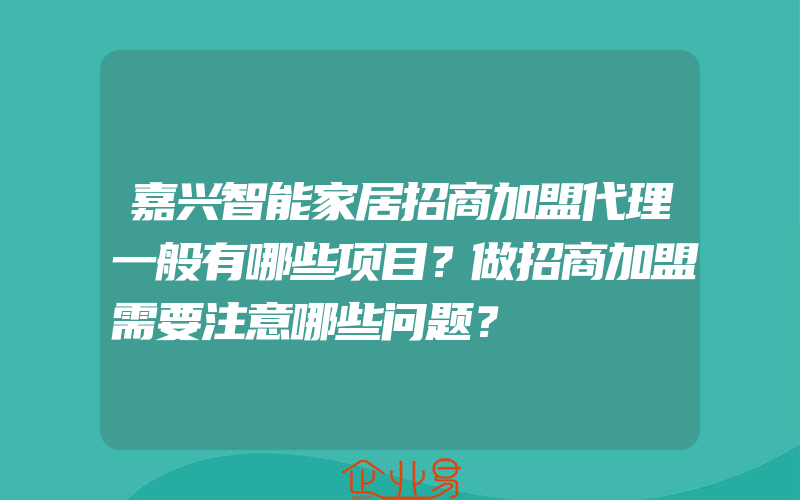 嘉兴智能家居招商加盟代理一般有哪些项目？做招商加盟需要注意哪些问题？