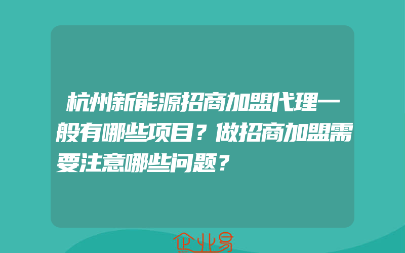 杭州新能源招商加盟代理一般有哪些项目？做招商加盟需要注意哪些问题？