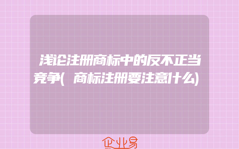 浅论注册商标中的反不正当竞争(商标注册要注意什么)