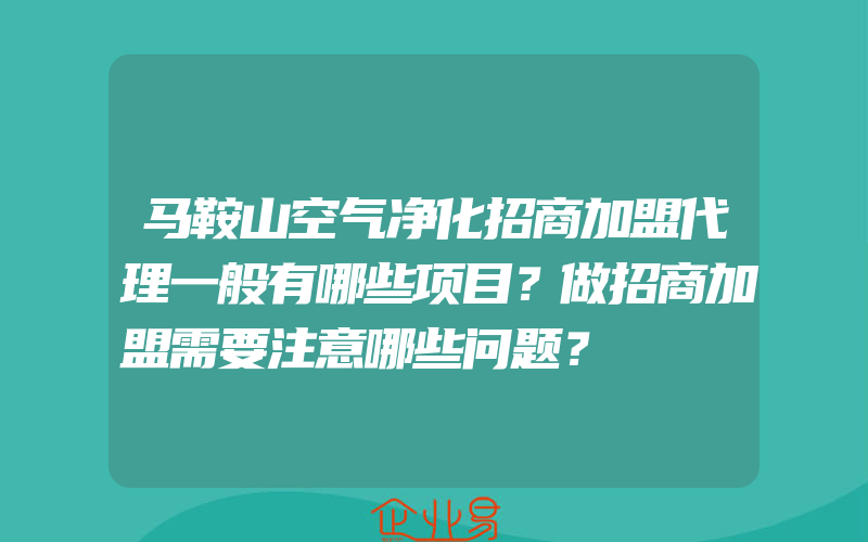 马鞍山空气净化招商加盟代理一般有哪些项目？做招商加盟需要注意哪些问题？