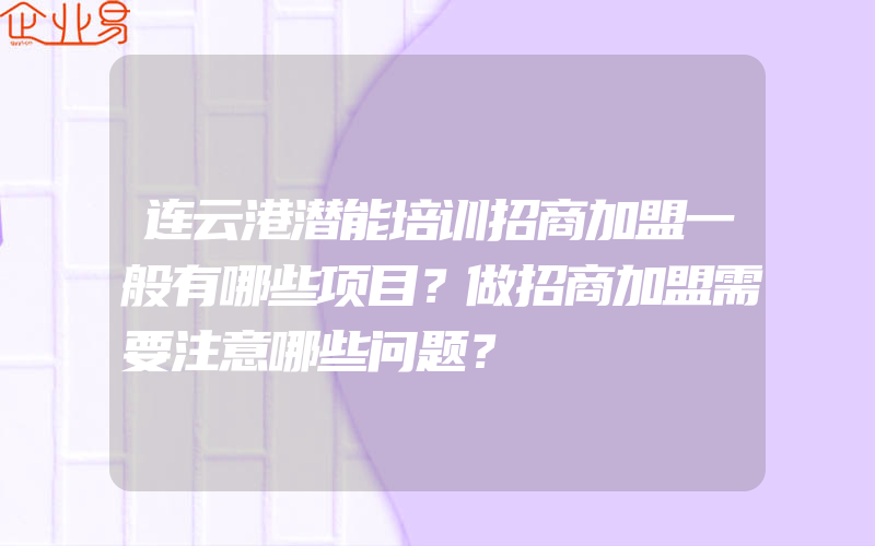 连云港潜能培训招商加盟一般有哪些项目？做招商加盟需要注意哪些问题？