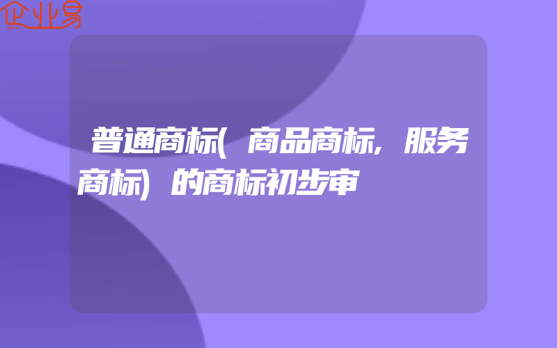 普通商标(商品商标,服务商标)的商标初步审