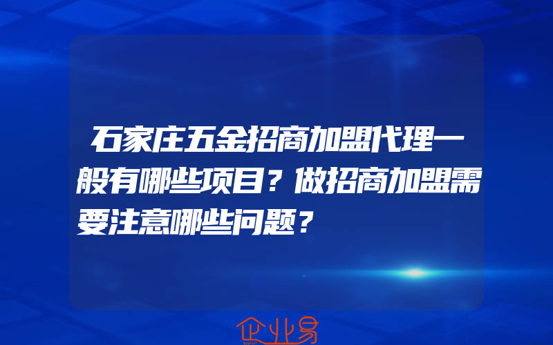 石家庄五金招商加盟代理一般有哪些项目？做招商加盟需要注意哪些问题？