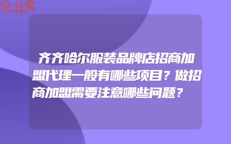 齐齐哈尔服装品牌店招商加盟代理一般有哪些项目？做招商加盟需要注意哪些问题？