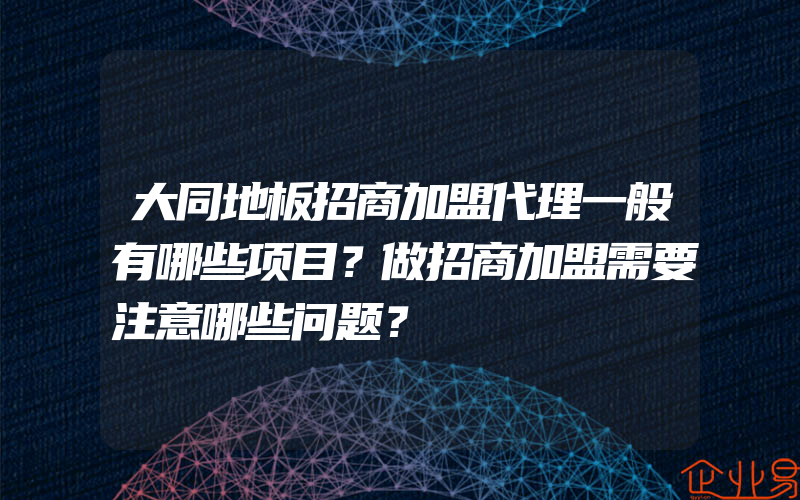 大同地板招商加盟代理一般有哪些项目？做招商加盟需要注意哪些问题？