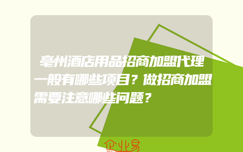 亳州酒店用品招商加盟代理一般有哪些项目？做招商加盟需要注意哪些问题？