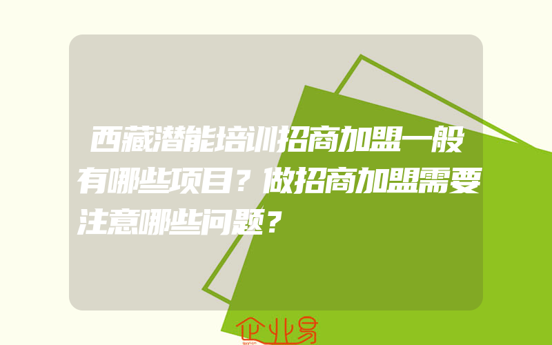 西藏潜能培训招商加盟一般有哪些项目？做招商加盟需要注意哪些问题？