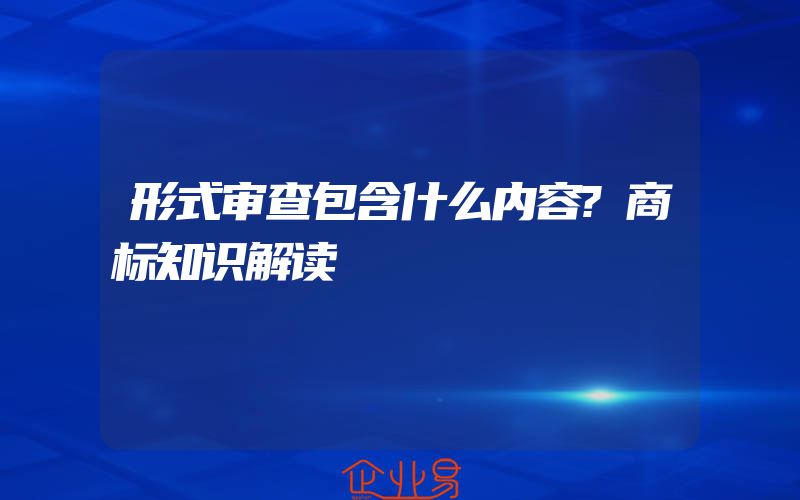 形式审查包含什么内容?商标知识解读