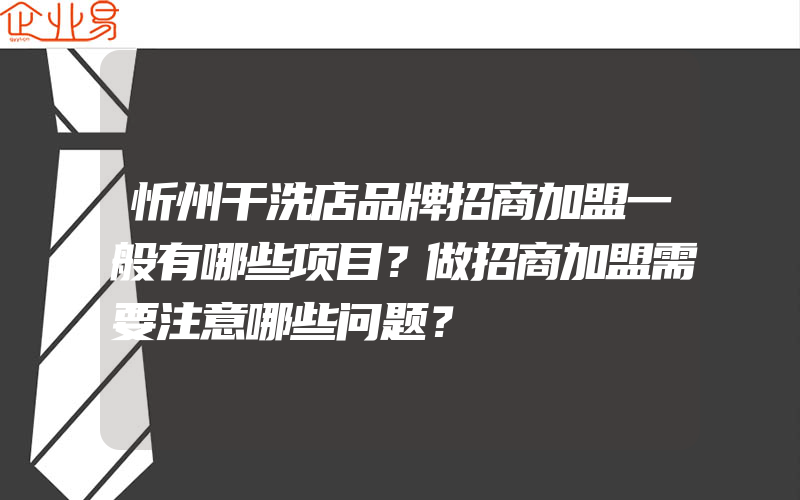 忻州干洗店品牌招商加盟一般有哪些项目？做招商加盟需要注意哪些问题？