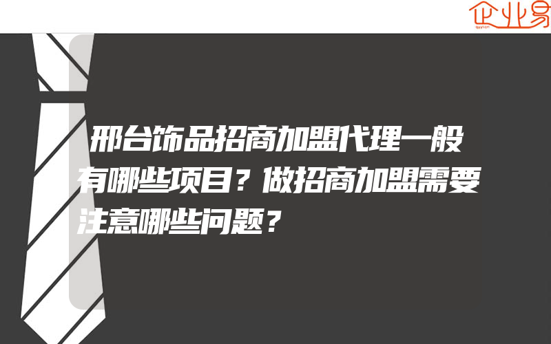 邢台饰品招商加盟代理一般有哪些项目？做招商加盟需要注意哪些问题？