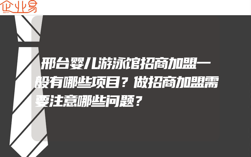 邢台婴儿游泳馆招商加盟一般有哪些项目？做招商加盟需要注意哪些问题？