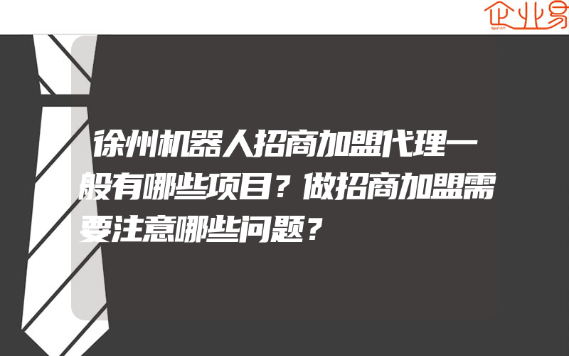 徐州机器人招商加盟代理一般有哪些项目？做招商加盟需要注意哪些问题？