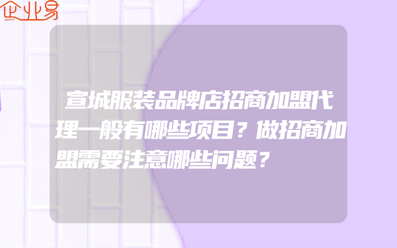 宣城服装品牌店招商加盟代理一般有哪些项目？做招商加盟需要注意哪些问题？