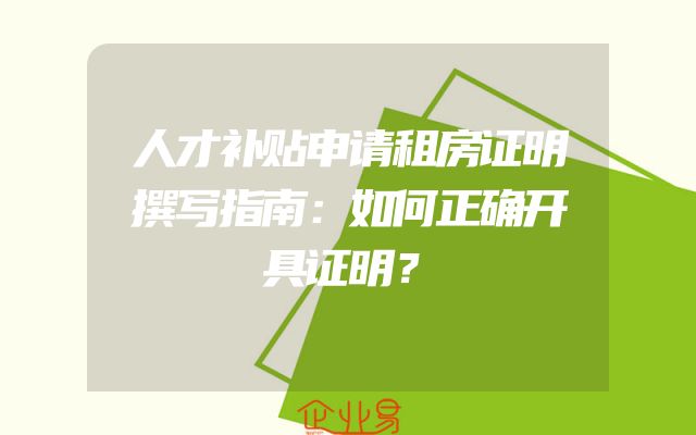 人才补贴申请租房证明撰写指南：如何正确开具证明？
