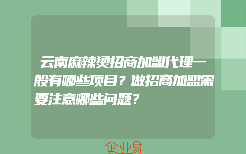 云南麻辣烫招商加盟代理一般有哪些项目？做招商加盟需要注意哪些问题？