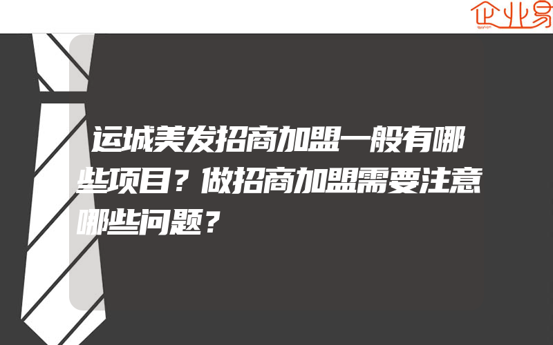 运城美发招商加盟一般有哪些项目？做招商加盟需要注意哪些问题？