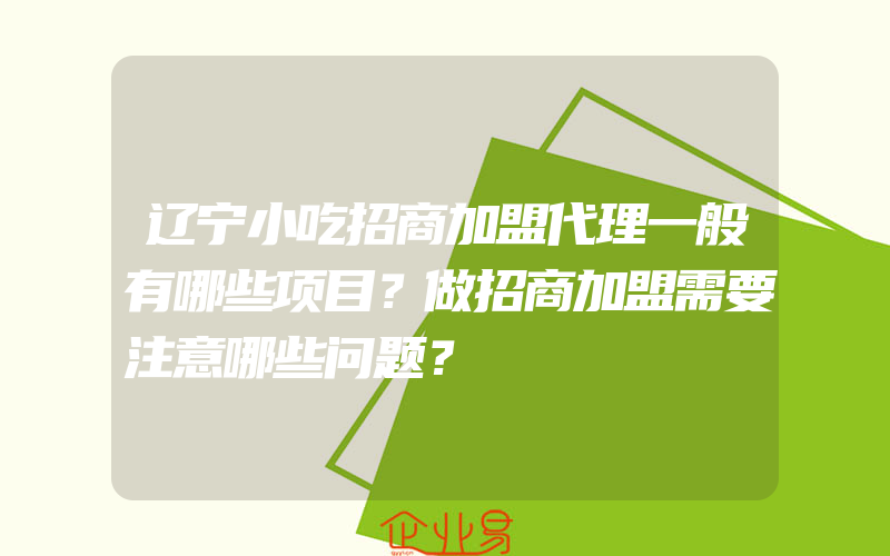 辽宁小吃招商加盟代理一般有哪些项目？做招商加盟需要注意哪些问题？