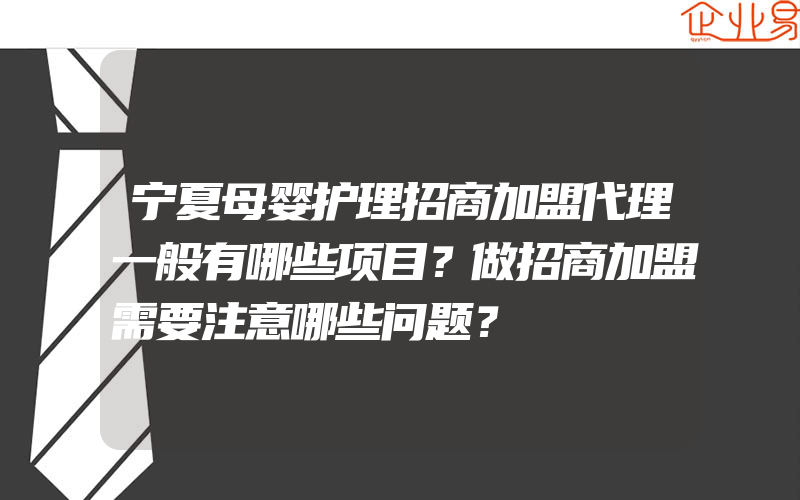 宁夏母婴护理招商加盟代理一般有哪些项目？做招商加盟需要注意哪些问题？