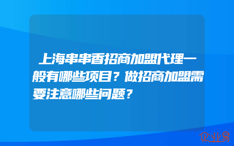 上海串串香招商加盟代理一般有哪些项目？做招商加盟需要注意哪些问题？