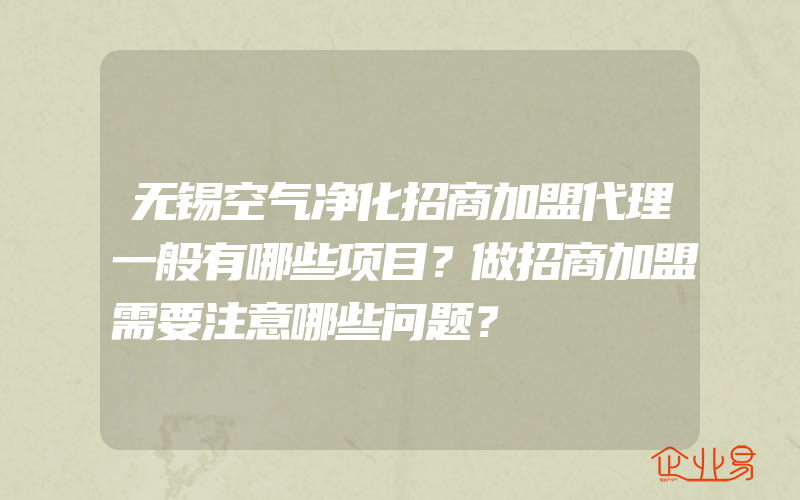 无锡空气净化招商加盟代理一般有哪些项目？做招商加盟需要注意哪些问题？