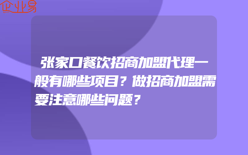 张家口餐饮招商加盟代理一般有哪些项目？做招商加盟需要注意哪些问题？