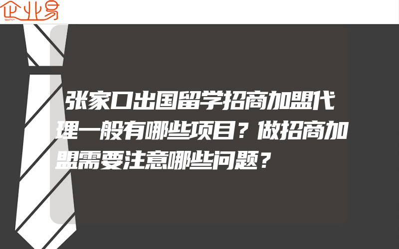 张家口出国留学招商加盟代理一般有哪些项目？做招商加盟需要注意哪些问题？