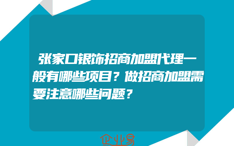 张家口银饰招商加盟代理一般有哪些项目？做招商加盟需要注意哪些问题？